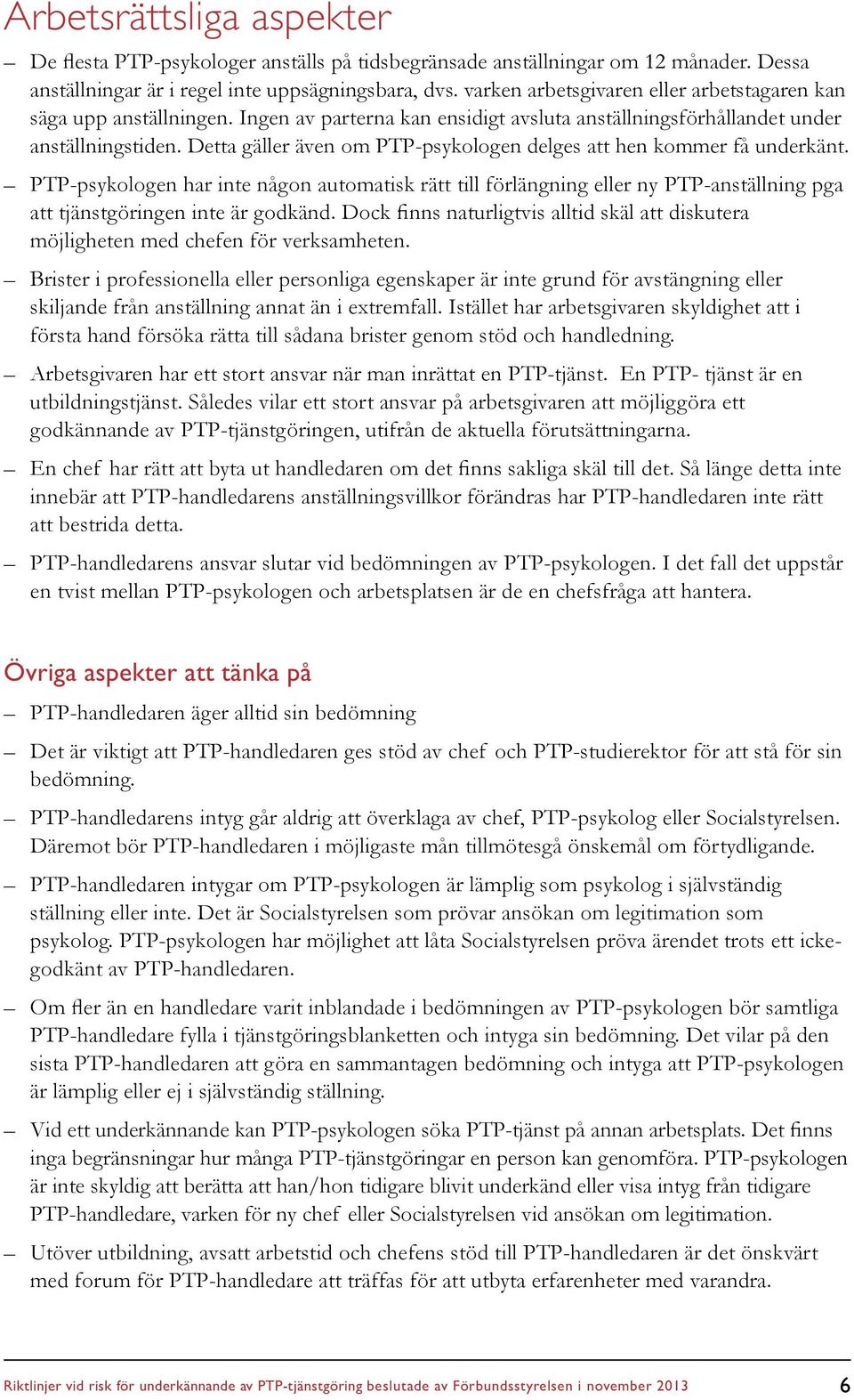 Detta gäller även om PTP-psykologen delges att hen kommer få underkänt. PTP-psykologen har inte någon automatisk rätt till förlängning eller ny PTP-anställning pga att tjänstgöringen inte är godkänd.