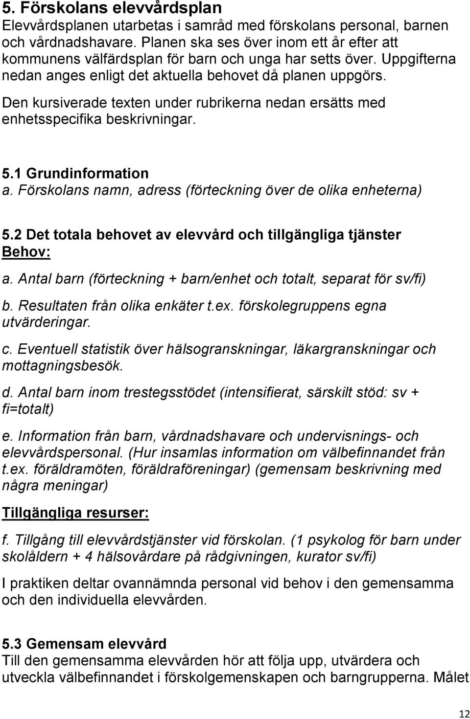 Den kursiverade texten under rubrikerna nedan ersätts med enhetsspecifika beskrivningar. 5.1 Grundinformation a. Förskolans namn, adress (förteckning över de olika enheterna) 5.