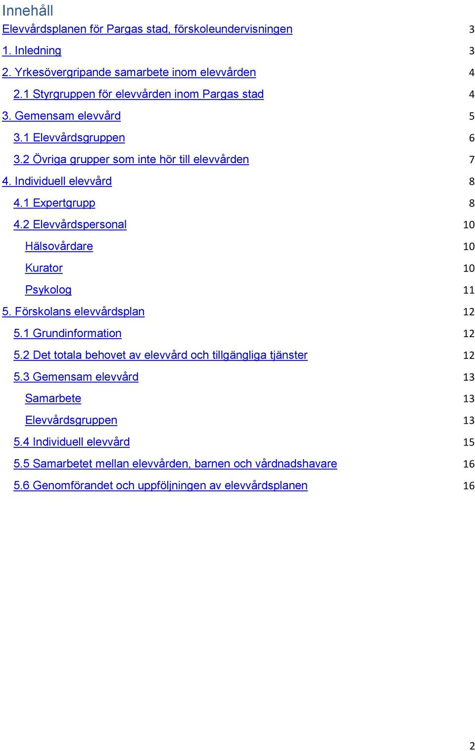 1 Expertgrupp 8 4.2 Elevvårdspersonal 10 Hälsovårdare 10 Kurator 10 Psykolog 11 5. Förskolans elevvårdsplan 12 5.1 Grundinformation 12 5.