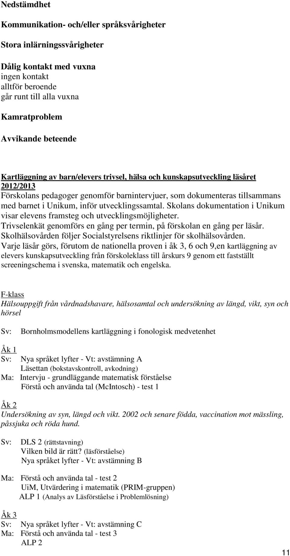 utvecklingssamtal. Skolans dokumentation i Unikum visar elevens framsteg och utvecklingsmöjligheter. Trivselenkät genomförs en gång per termin, på förskolan en gång per läsår.