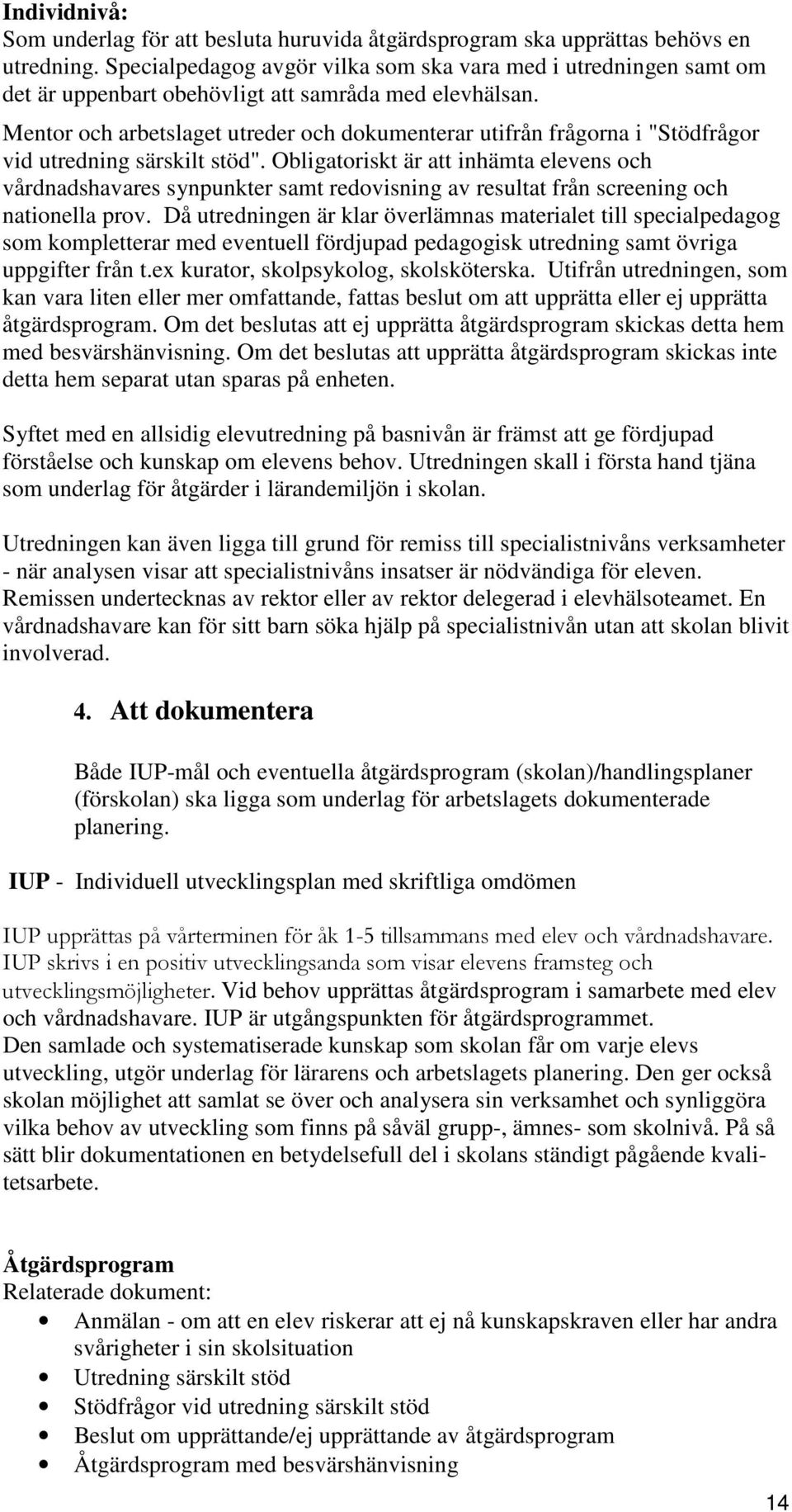 Mentor och arbetslaget utreder och dokumenterar utifrån frågorna i "Stödfrågor vid utredning särskilt stöd".