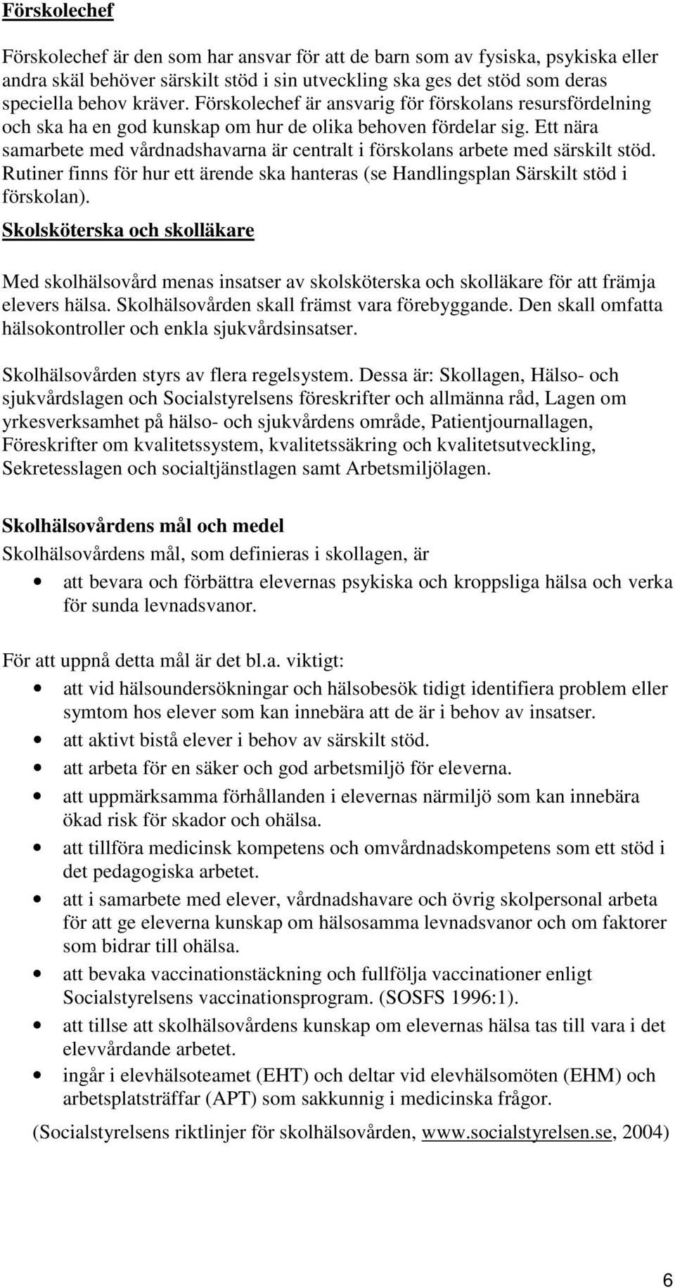 Ett nära samarbete med vårdnadshavarna är centralt i förskolans arbete med särskilt stöd. Rutiner finns för hur ett ärende ska hanteras (se Handlingsplan Särskilt stöd i förskolan).