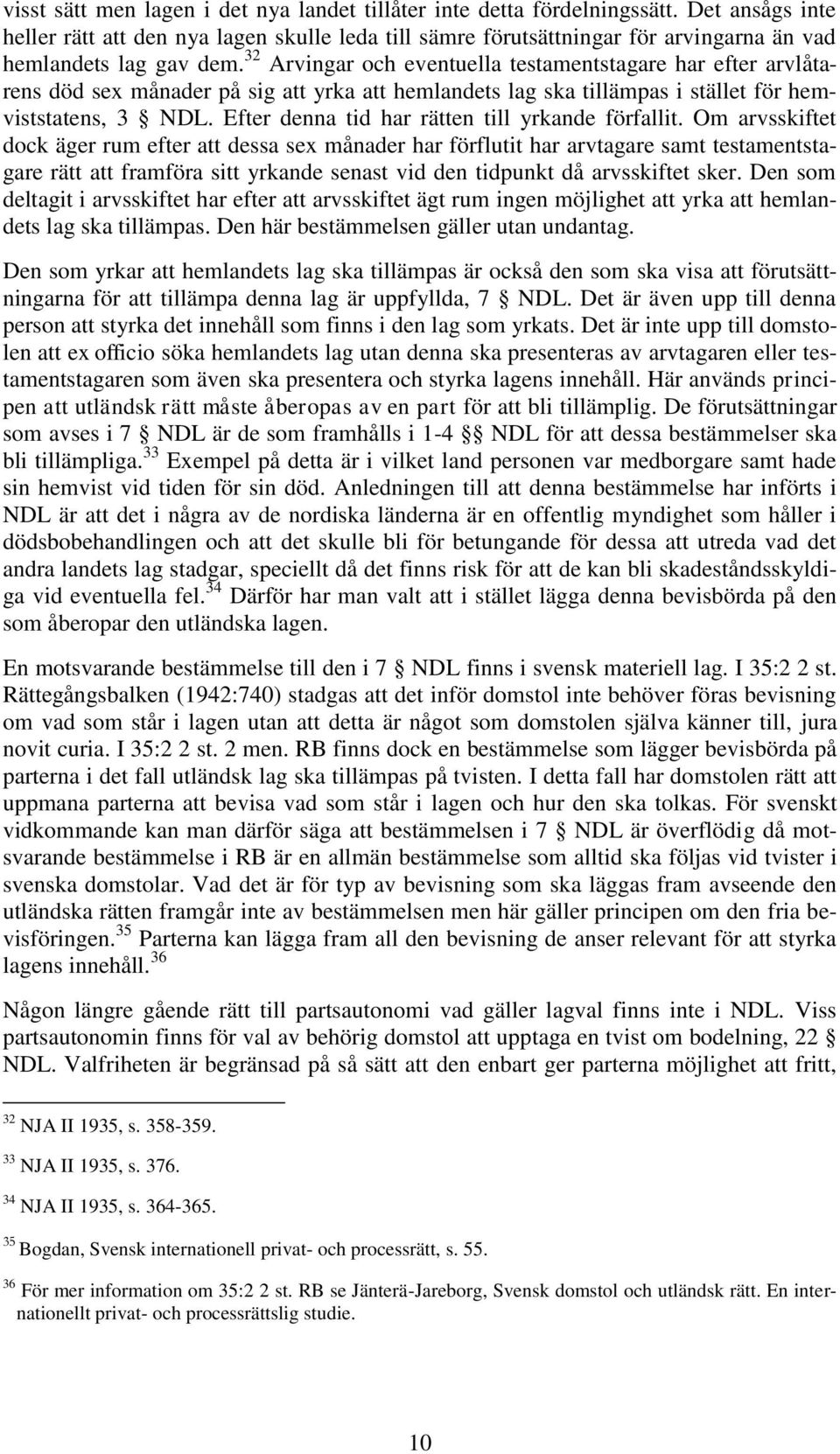 32 Arvingar och eventuella testamentstagare har efter arvlåtarens död sex månader på sig att yrka att hemlandets lag ska tillämpas i stället för hemviststatens, 3 NDL.