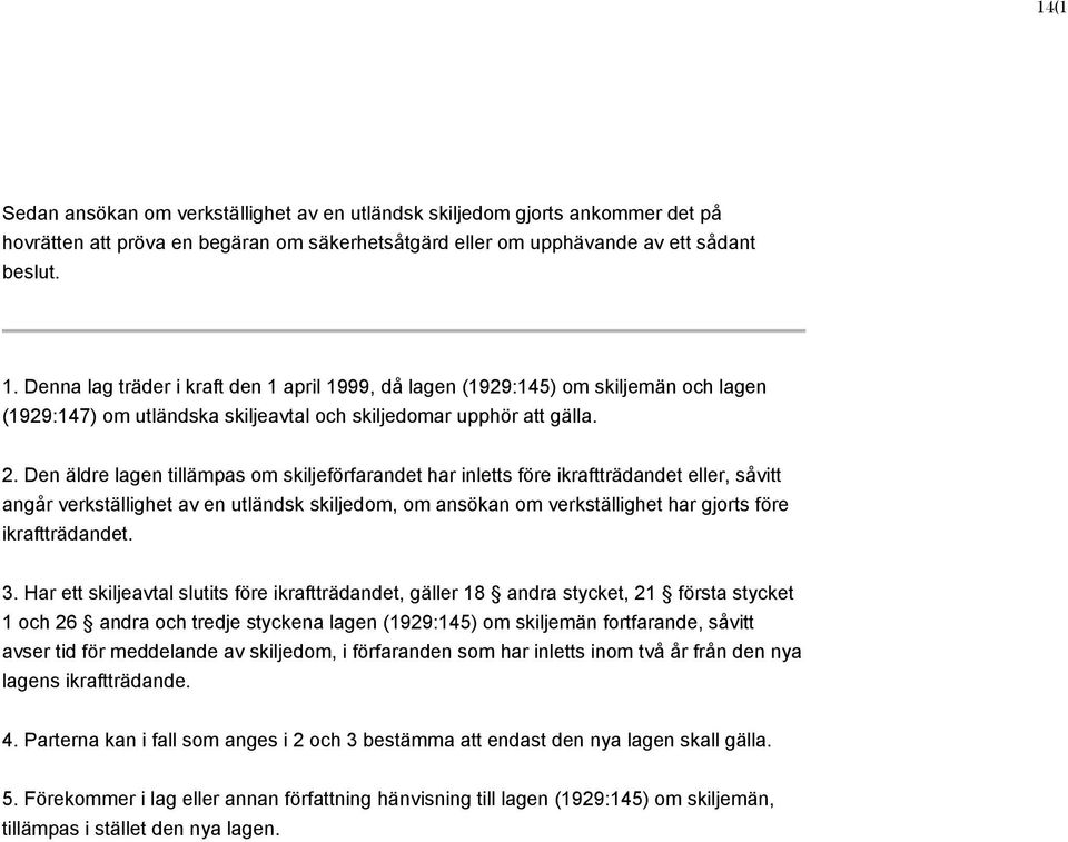 Den äldre lagen tillämpas om skiljeförfarandet har inletts före ikraftträdandet eller, såvitt angår verkställighet av en utländsk skiljedom, om ansökan om verkställighet har gjorts före