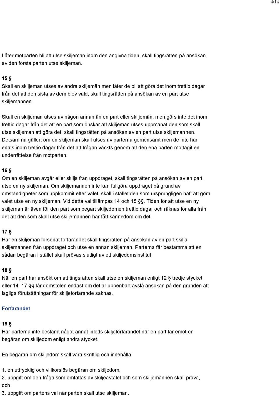 Skall en skiljeman utses av någon annan än en part eller skiljemän, men görs inte det inom trettio dagar från det att en part som önskar att skiljeman utses uppmanat den som skall utse skiljeman att