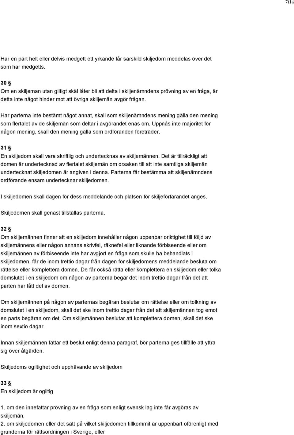 Har parterna inte bestämt något annat, skall som skiljenämndens mening gälla den mening som flertalet av de skiljemän som deltar i avgörandet enas om.