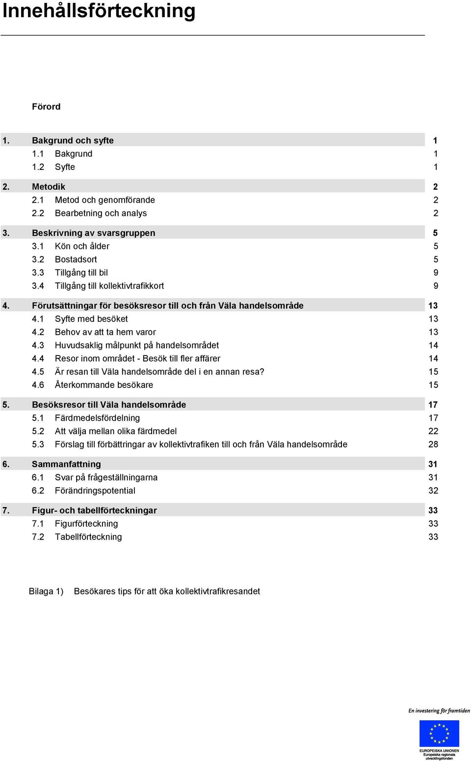 2 Behov av att ta hem varor 13 4.3 Huvudsaklig målpunkt på handelsområdet 14 4.4 Resor inom området - Besök till fler affärer 14 4.5 Är resan till Väla handelsområde del i en annan resa? 15 4.