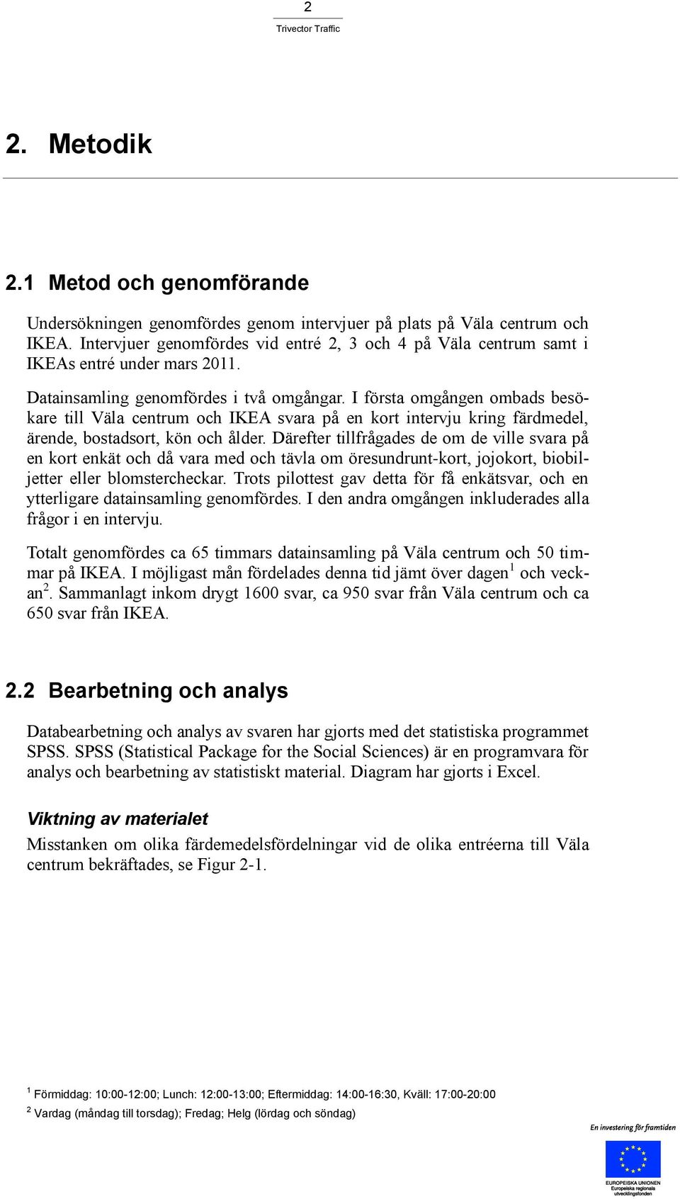 I första omgången ombads besökare till Väla centrum och IKEA svara på en kort intervju kring färdmedel, ärende, bostadsort, kön och ålder.