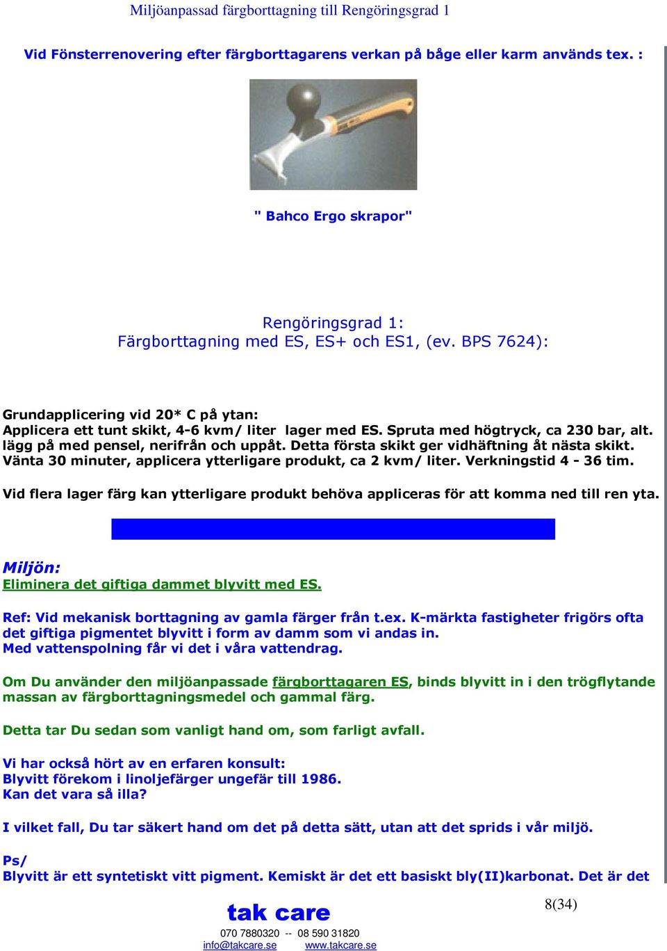 Detta första skikt ger vidhäftning åt nästa skikt. Vänta 30 minuter, applicera ytterligare produkt, ca 2 kvm/ liter. Verkningstid 4-36 tim.