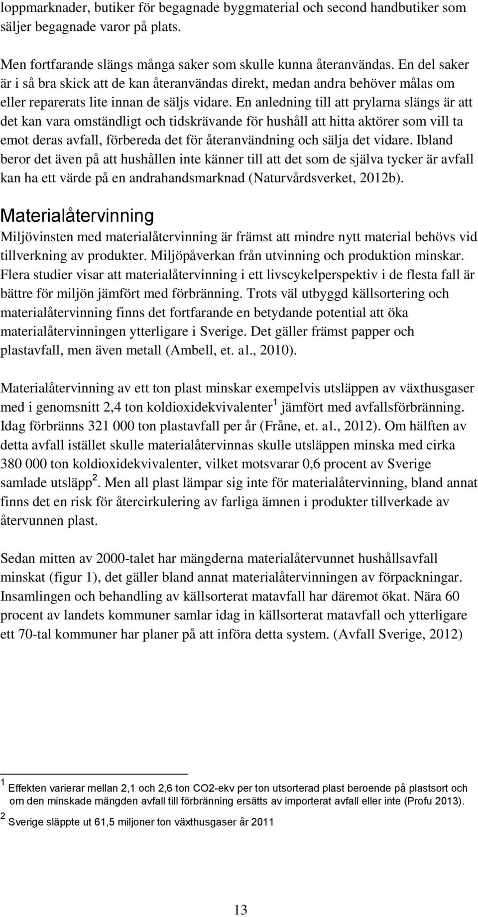 En anledning till att prylarna slängs är att det kan vara omständligt och tidskrävande för hushåll att hitta aktörer som vill ta emot deras avfall, förbereda det för återanvändning och sälja det