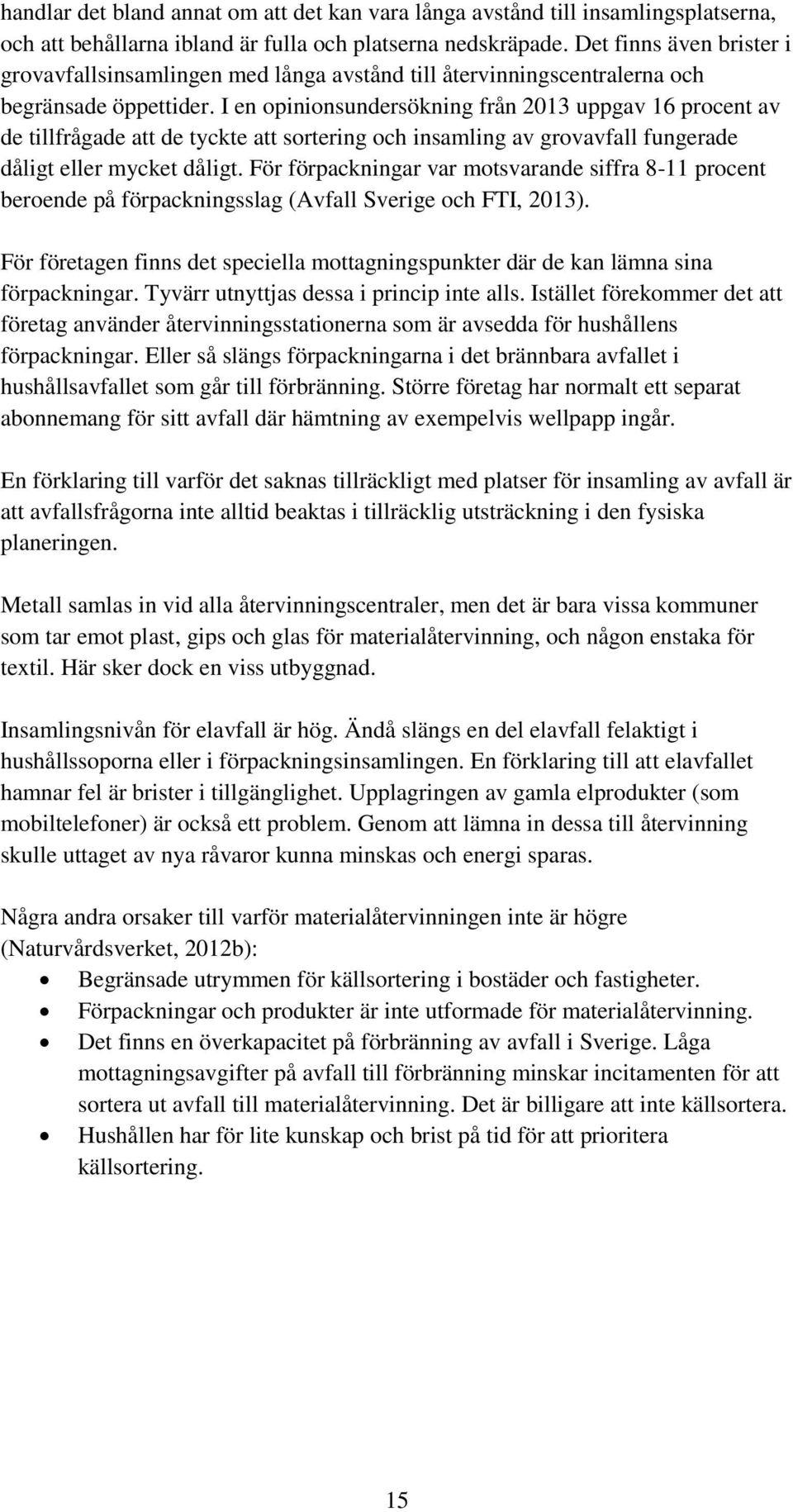 I en opinionsundersökning från 2013 uppgav 16 procent av de tillfrågade att de tyckte att sortering och insamling av grovavfall fungerade dåligt eller mycket dåligt.