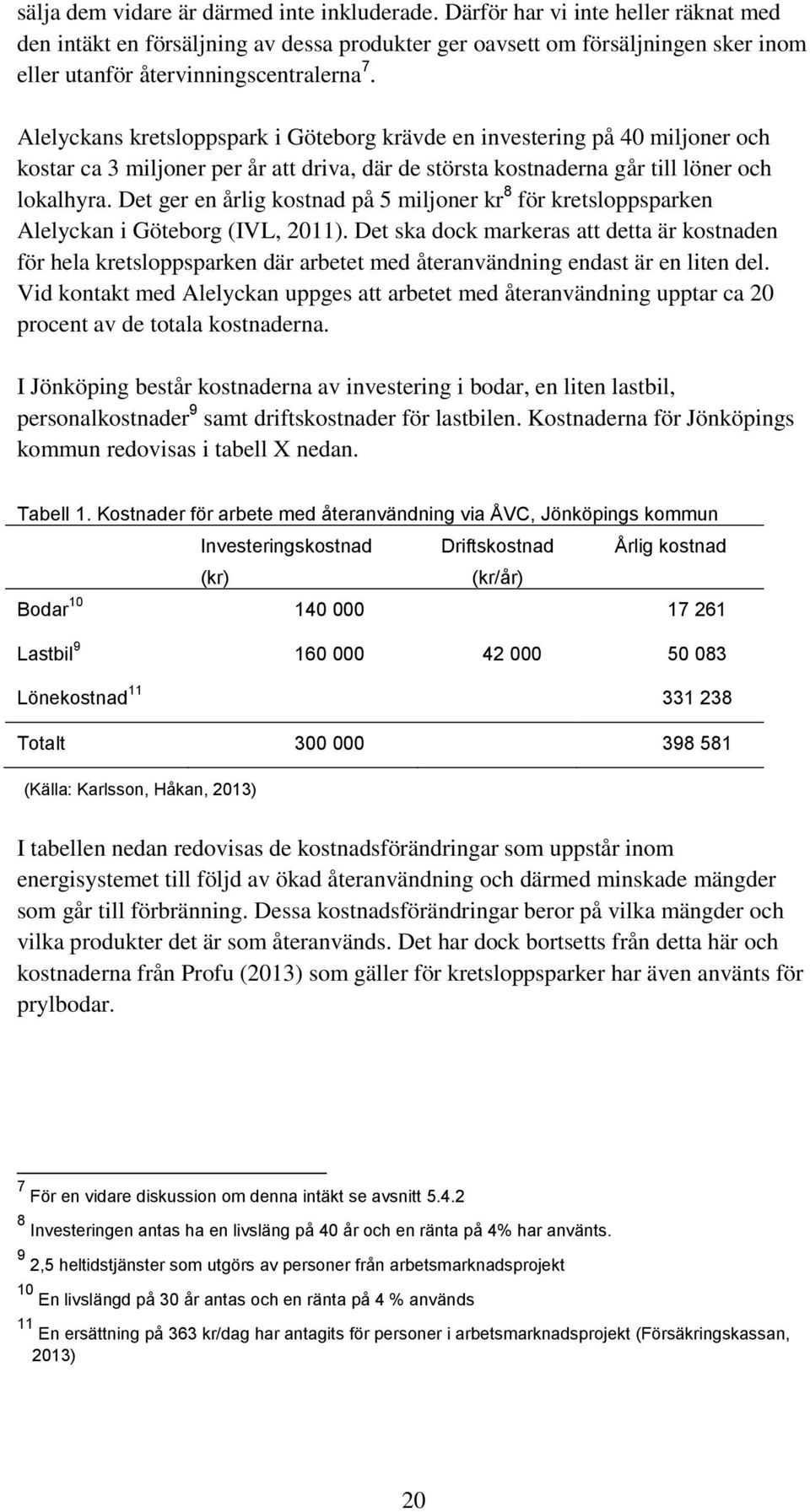 Alelyckans kretsloppspark i Göteborg krävde en investering på 40 miljoner och kostar ca 3 miljoner per år att driva, där de största kostnaderna går till löner och lokalhyra.