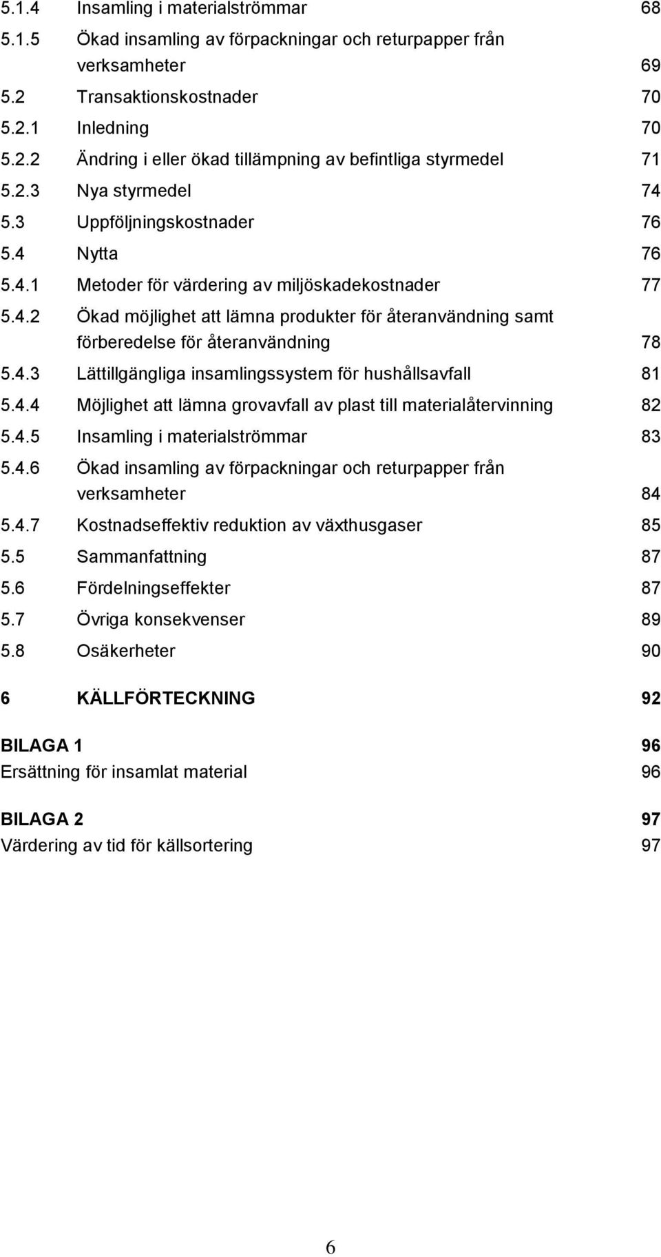 4.3 Lättillgängliga insamlingssystem för hushållsavfall 81 5.4.4 Möjlighet att lämna grovavfall av plast till materialåtervinning 82 5.4.5 Insamling i materialströmmar 83 5.4.6 Ökad insamling av förpackningar och returpapper från verksamheter 84 5.