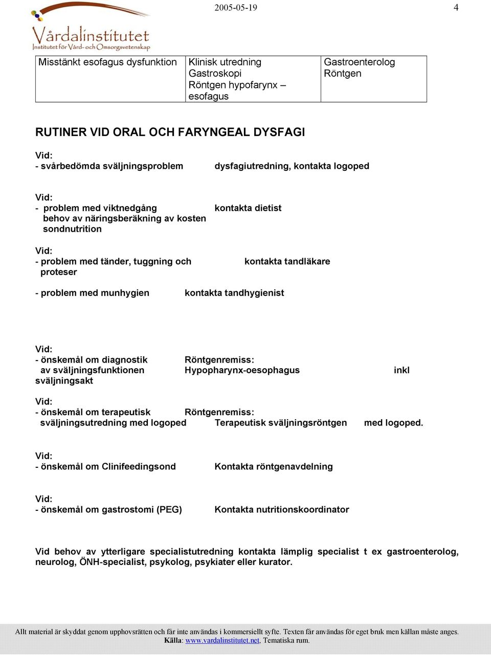 problem med munhygien kontakta tandhygienist - önskemål om diagnostik Röntgenremiss: av sväljningsfunktionen Hypopharynx-oesophagus inkl sväljningsakt - önskemål om terapeutisk Röntgenremiss: