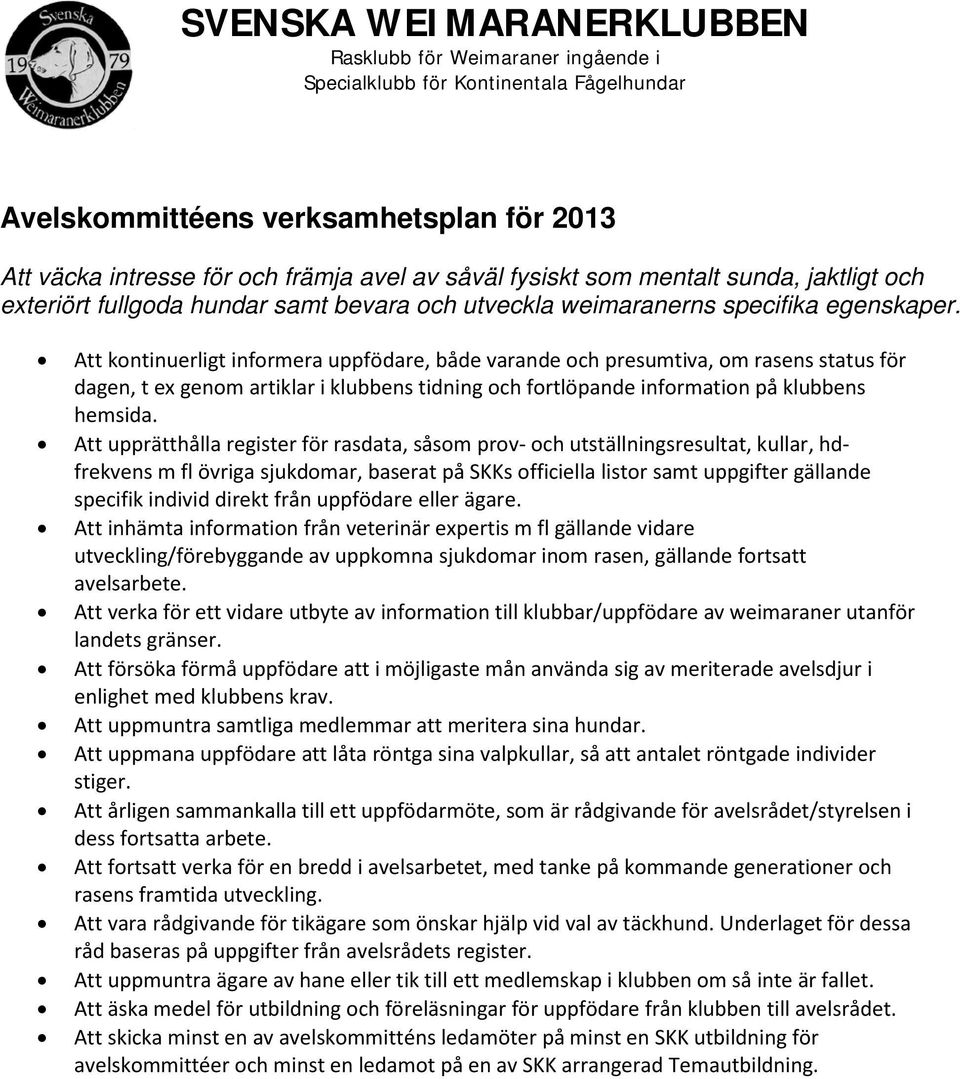 Att kontinuerligt informera uppfödare, både varande och presumtiva, om rasens status för dagen, t ex genom artiklar i klubbens tidning och fortlöpande information på klubbens hemsida.