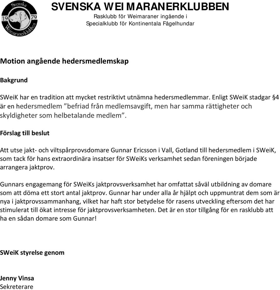 Förslag till beslut Att utse jakt- och viltspårprovsdomare Gunnar Ericsson i Vall, Gotland till hedersmedlem i SWeiK, som tack för hans extraordinära insatser för SWeiKs verksamhet sedan föreningen