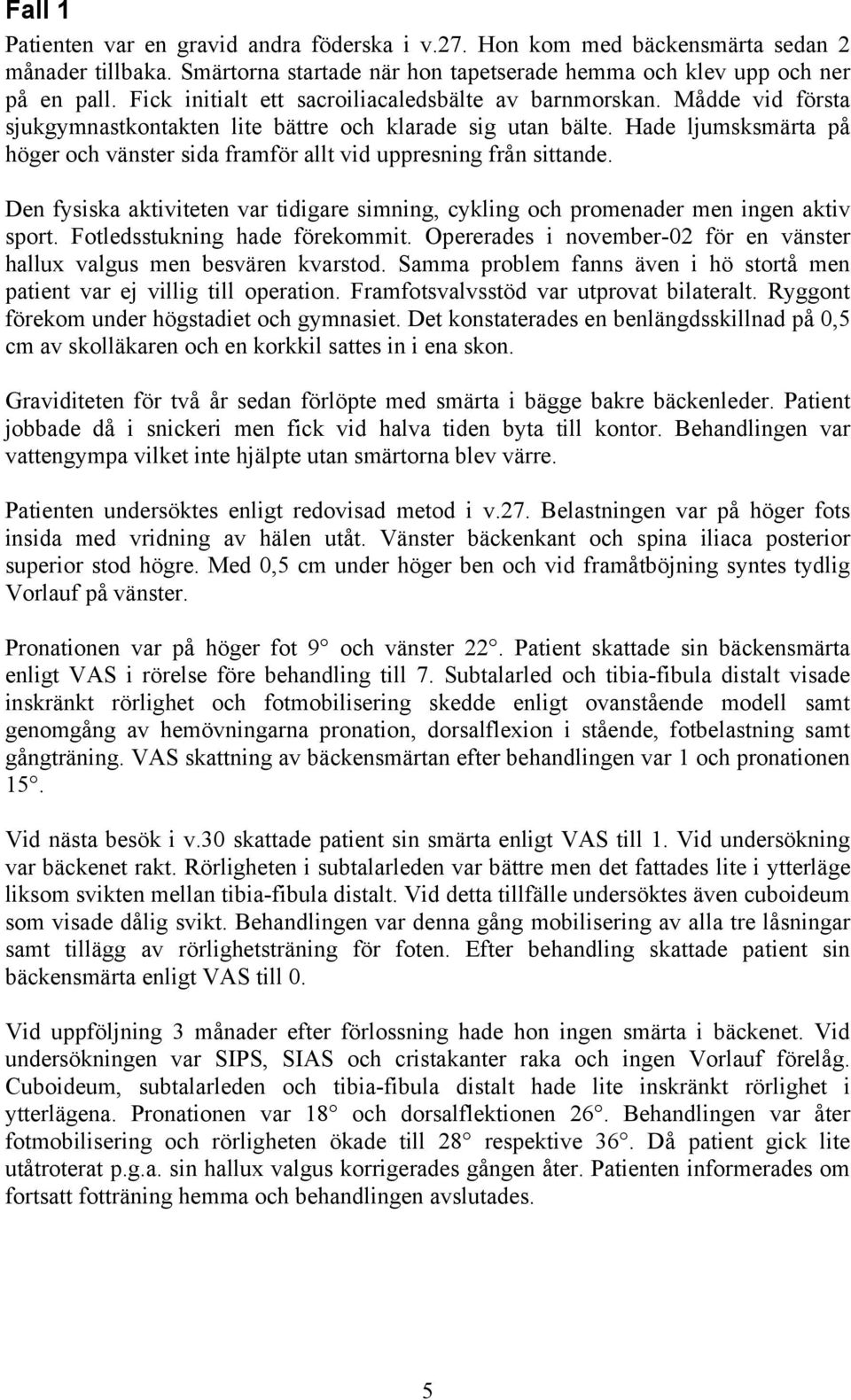 Hade ljumsksmärta på höger och vänster sida framför allt vid uppresning från sittande. Den fysiska aktiviteten var tidigare simning, cykling och promenader men ingen aktiv sport.