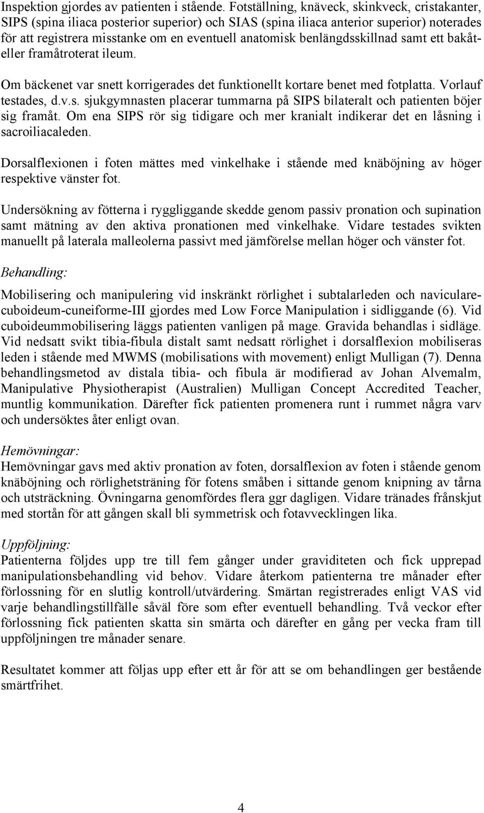 benlängdsskillnad samt ett bakåteller framåtroterat ileum. Om bäckenet var snett korrigerades det funktionellt kortare benet med fotplatta. Vorlauf testades, d.v.s. sjukgymnasten placerar tummarna på SIPS bilateralt och patienten böjer sig framåt.