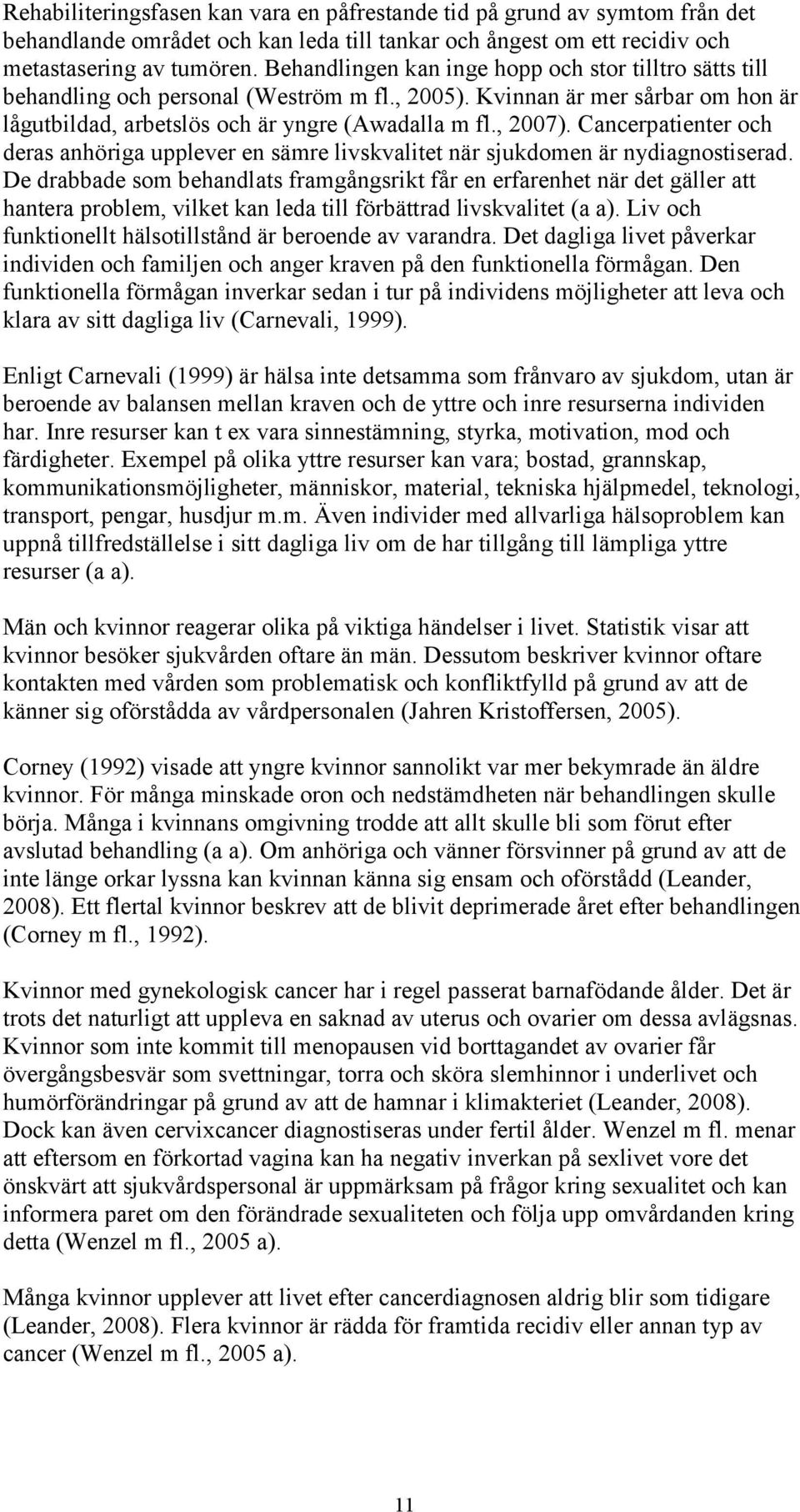 Cancerpatienter och deras anhöriga upplever en sämre livskvalitet när sjukdomen är nydiagnostiserad.