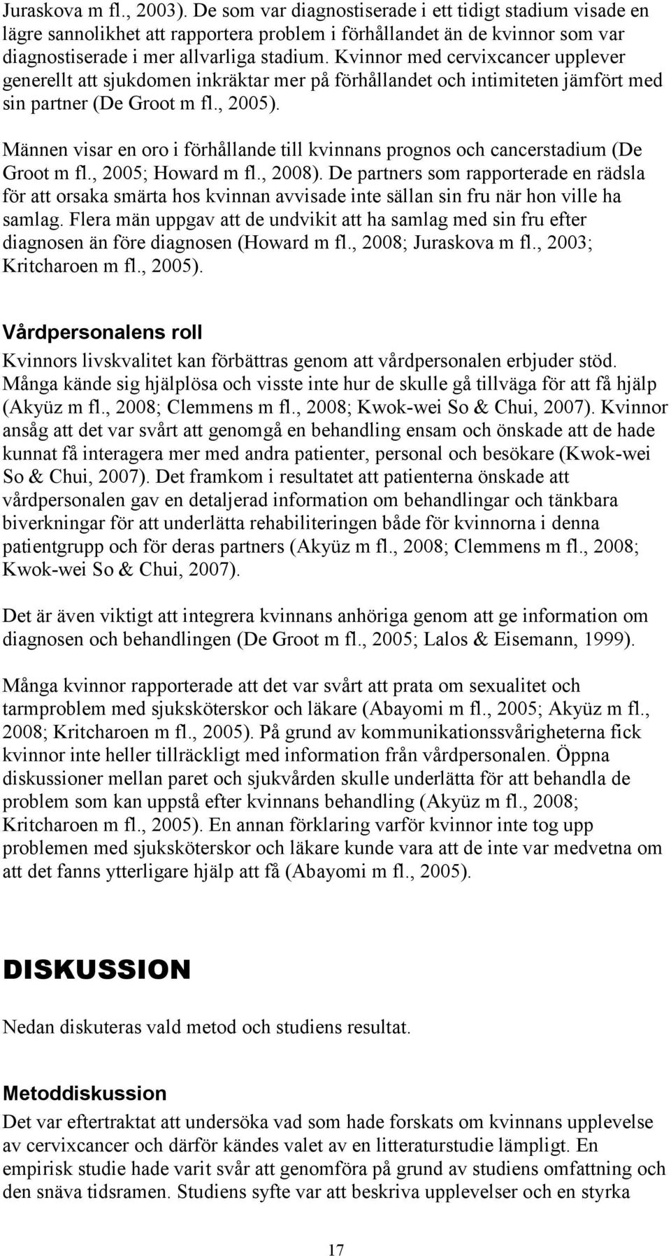 Kvinnor med cervixcancer upplever generellt att sjukdomen inkräktar mer på förhållandet och intimiteten jämfört med sin partner (De Groot m fl., 2005).