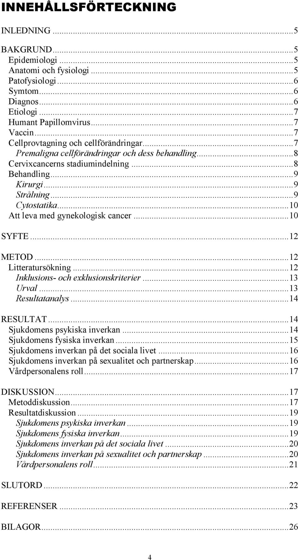 .. 10 Att leva med gynekologisk cancer... 10 SYFTE... 12 METOD... 12 Litteratursökning... 12 Inklusions- och exklusionskriterier... 13 Urval... 13 Resultatanalys... 14 RESULTAT.