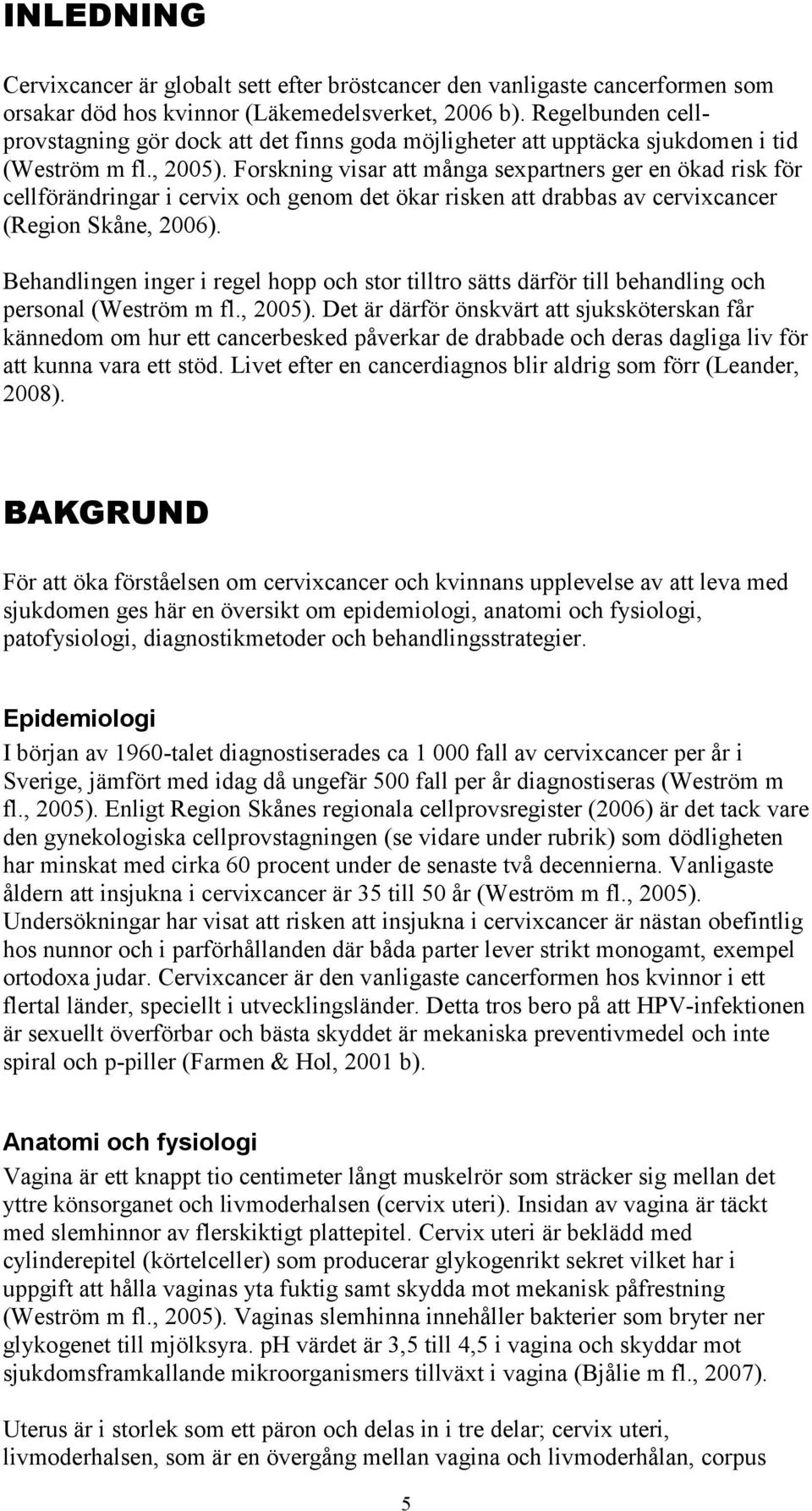 Forskning visar att många sexpartners ger en ökad risk för cellförändringar i cervix och genom det ökar risken att drabbas av cervixcancer (Region Skåne, 2006).