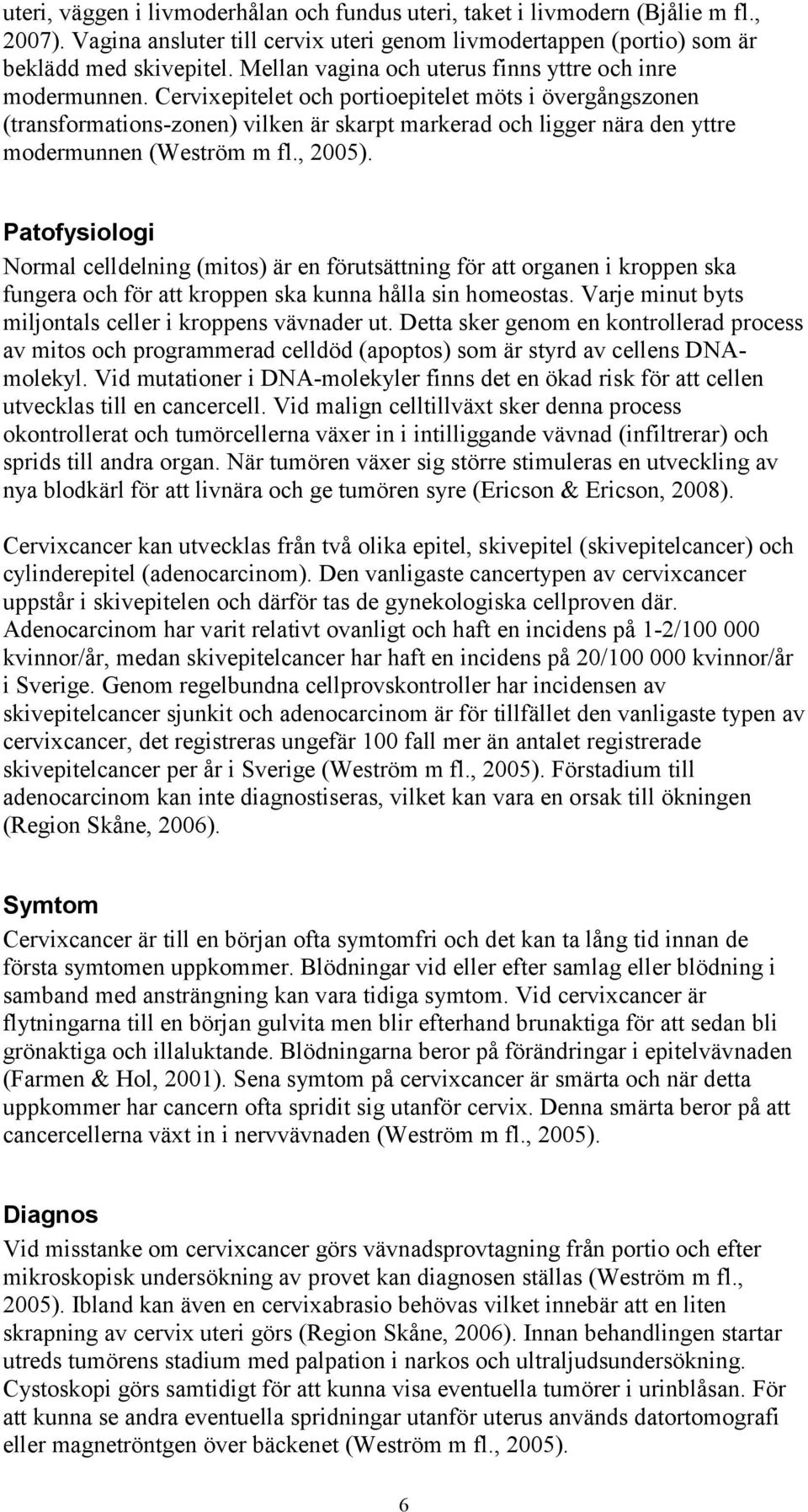 Cervixepitelet och portioepitelet möts i övergångszonen (transformations-zonen) vilken är skarpt markerad och ligger nära den yttre modermunnen (Weström m fl., 2005).