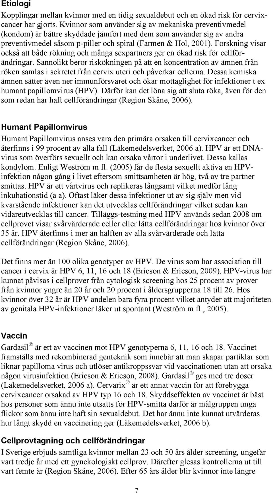 Forskning visar också att både rökning och många sexpartners ger en ökad risk för cellförändringar.