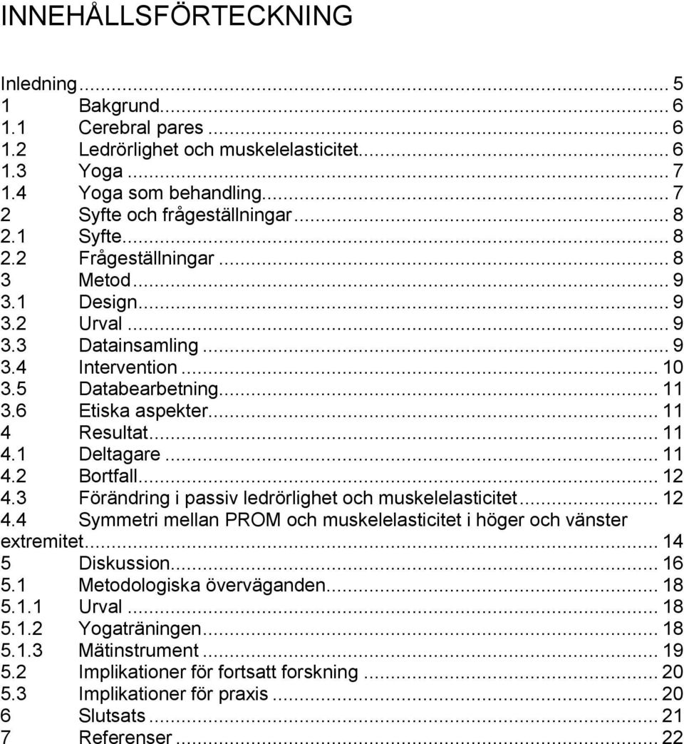 .. 11 4.2 Bortfall... 12 4.3 Förändring i passiv ledrörlighet och muskelelasticitet... 12 4.4 Symmetri mellan PROM och muskelelasticitet i höger och vänster extremitet... 14 5 Diskussion... 16 5.