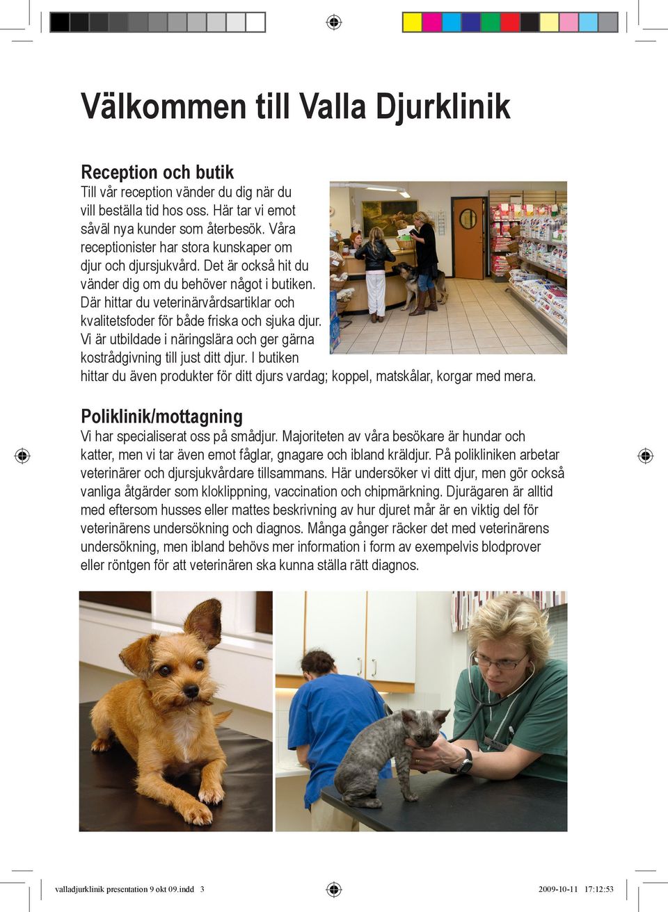 Där hittar du veterinärvårdsartiklar och kvalitetsfoder för både friska och sjuka djur. Vi är utbildade i näringslära och ger gärna kostrådgivning till just ditt djur.