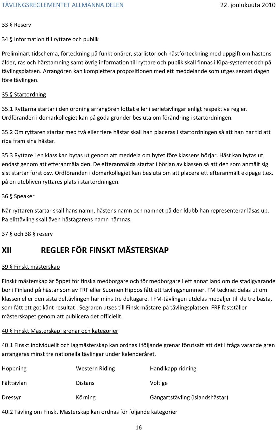 35 Startordning 35.1 Ryttarna startar i den ordning arrangören lottat eller i serietävlingar enligt respektive regler.