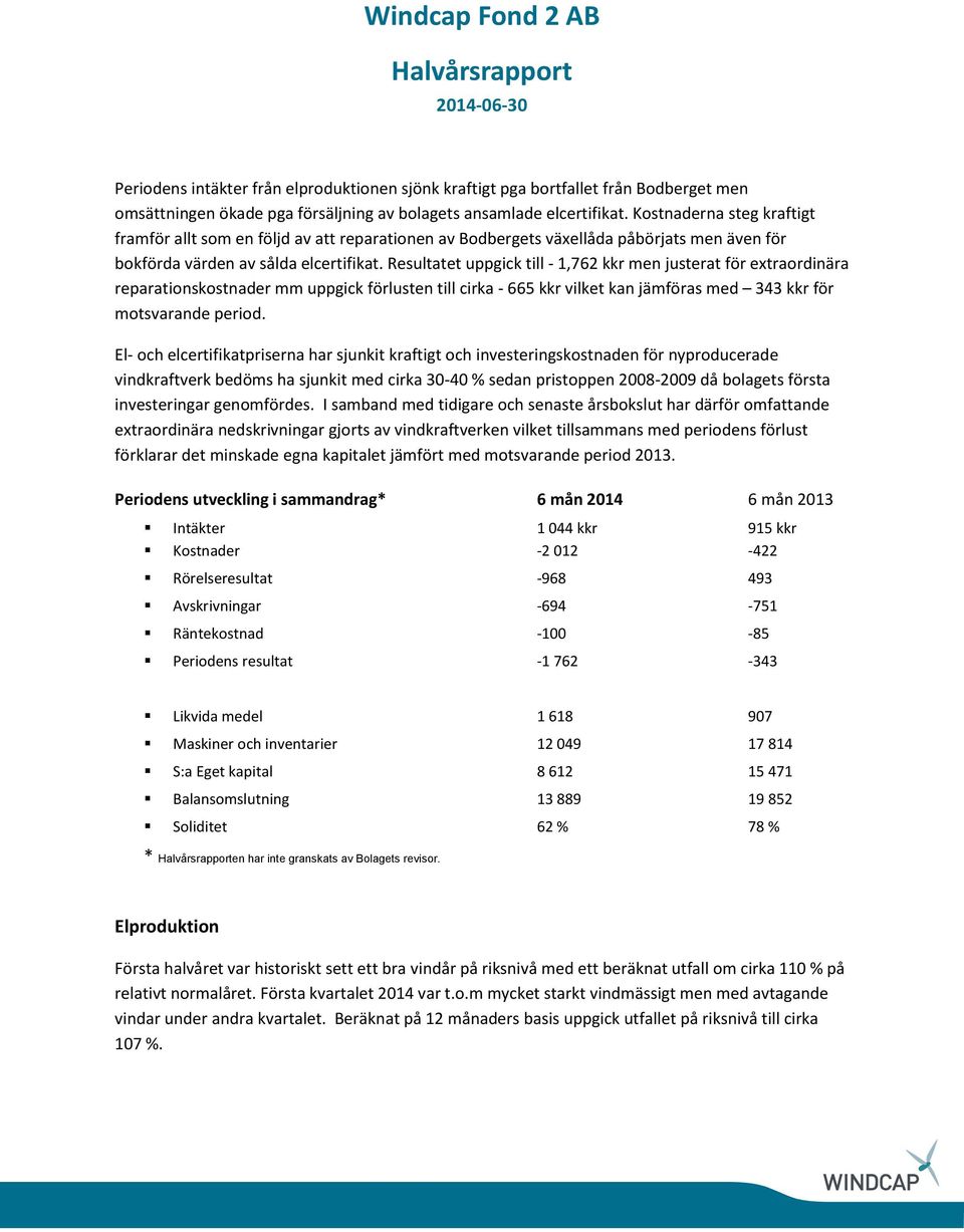 Resultatet uppgick till - 1,762 kkr men justerat för extraordinära reparationskostnader mm uppgick förlusten till cirka - 665 kkr vilket kan jämföras med 343 kkr för motsvarande period.