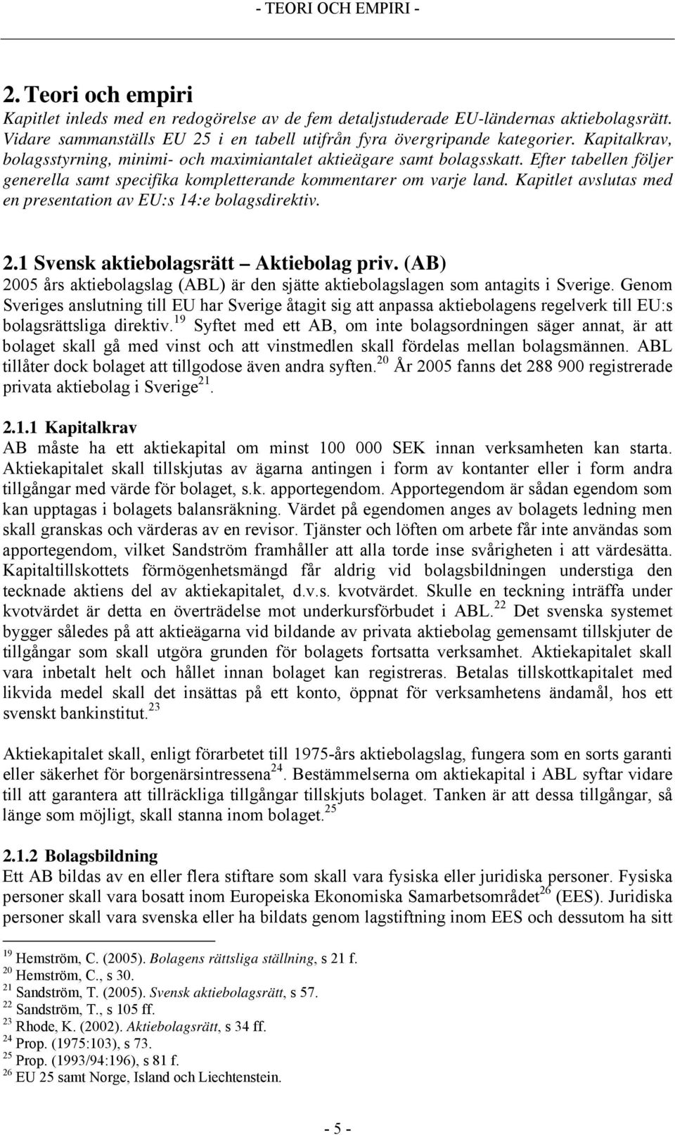 Efter tabellen följer generella samt specifika kompletterande kommentarer om varje land. Kapitlet avslutas med en presentation av EU:s 14:e bolagsdirektiv. 2.1 Svensk aktiebolagsrätt Aktiebolag priv.