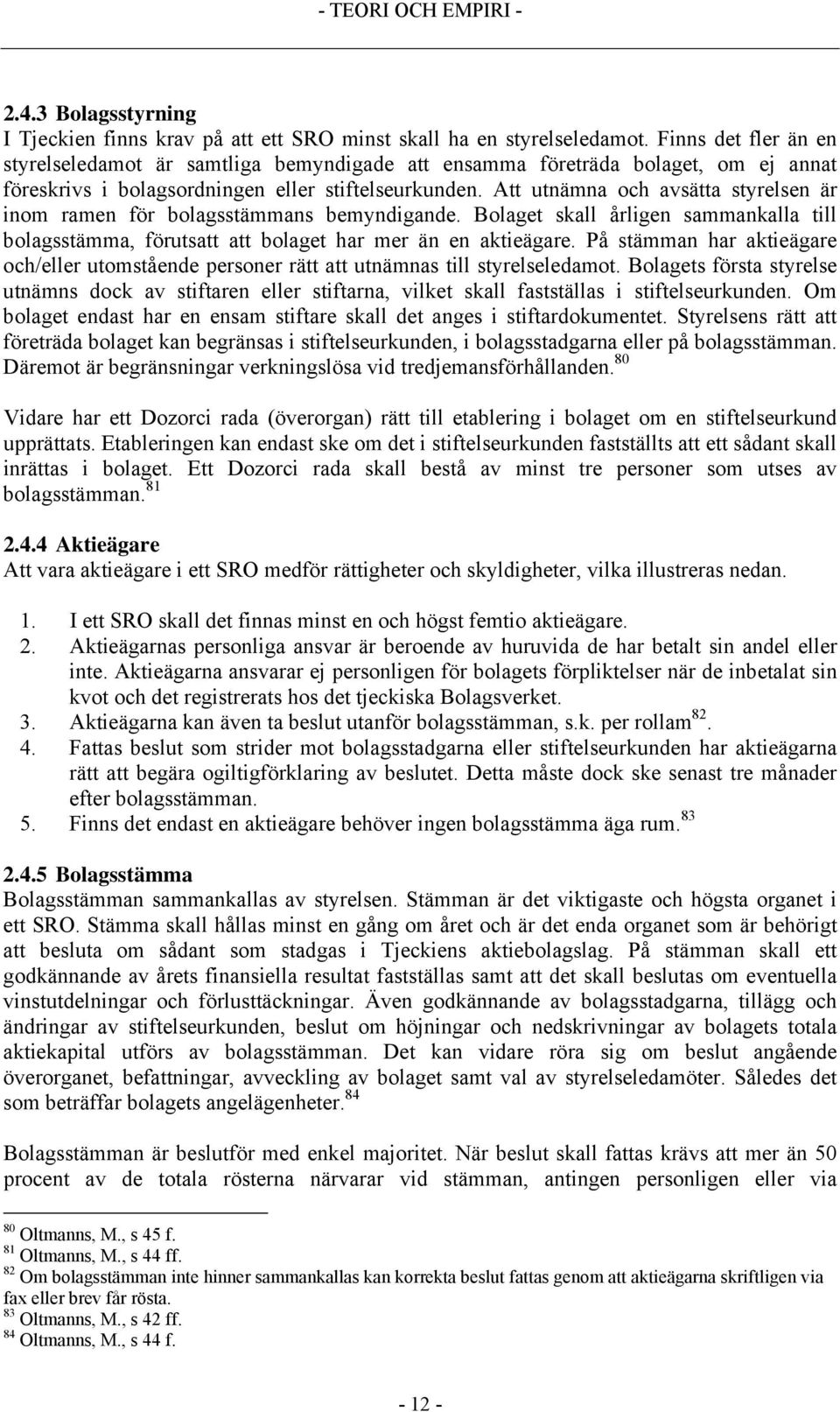 Att utnämna och avsätta styrelsen är inom ramen för bolagsstämmans bemyndigande. Bolaget skall årligen sammankalla till bolagsstämma, förutsatt att bolaget har mer än en aktieägare.