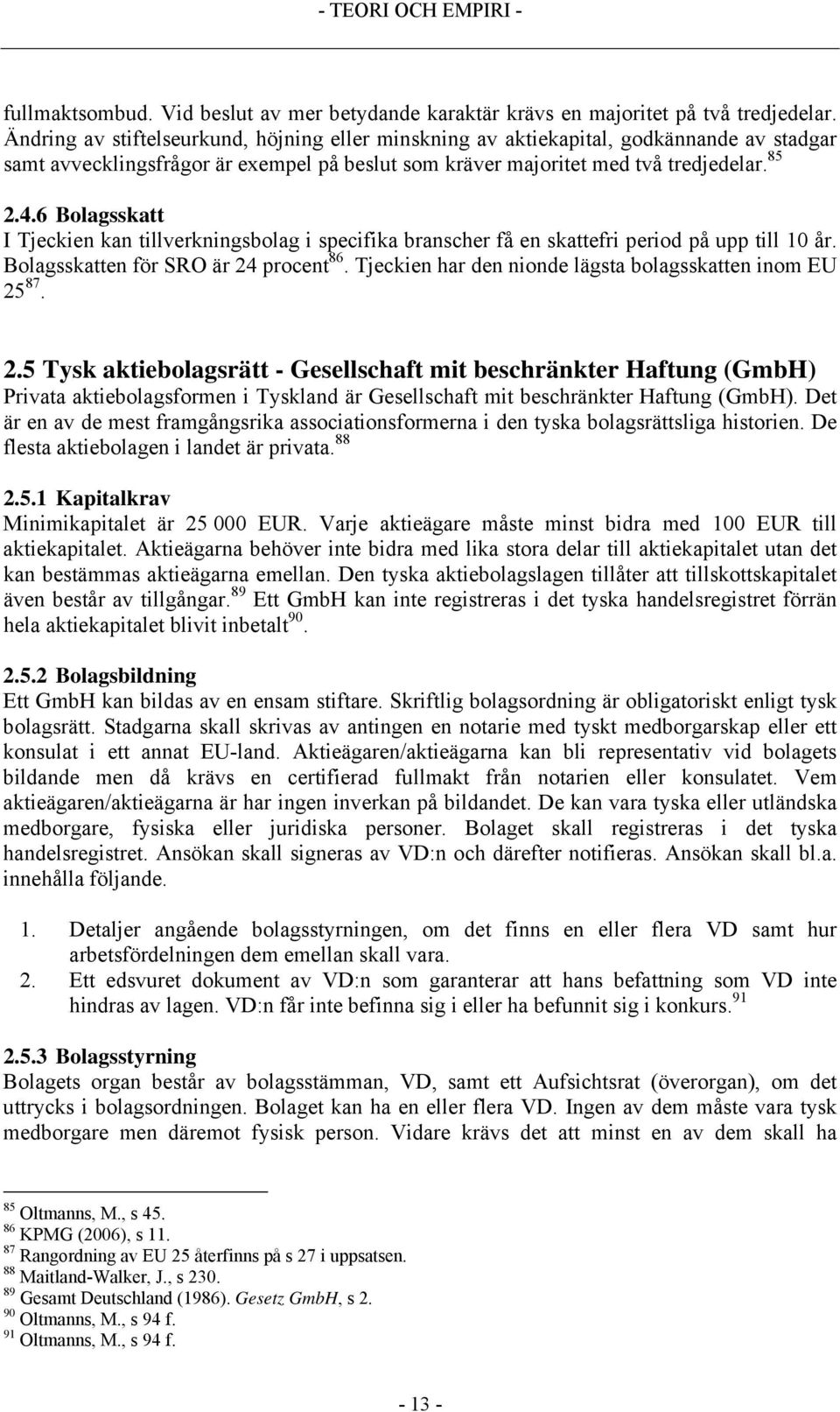 6 Bolagsskatt I Tjeckien kan tillverkningsbolag i specifika branscher få en skattefri period på upp till 10 år. Bolagsskatten för SRO är 24 procent 86.