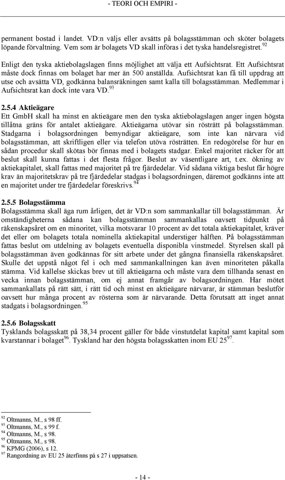 Aufsichtsrat kan få till uppdrag att utse och avsätta VD, godkänna balansräkningen samt kalla till bolagsstämman. Medlemmar i Aufsichtsrat kan dock inte vara VD. 93 2.5.