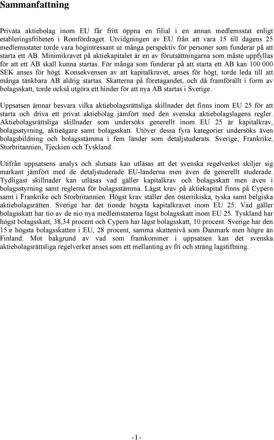 Minimikravet på aktiekapitalet är en av förutsättningarna som måste uppfyllas för att ett AB skall kunna startas. För många som funderar på att starta ett AB kan 100 000 SEK anses för högt.