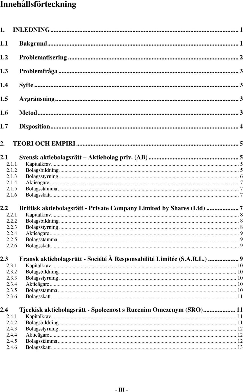 .. 7 2.2 Brittisk aktiebolagsrätt - Private Company Limited by Shares (Ltd)... 7 2.2.1 Kapitalkrav... 8 2.2.2 Bolagsbildning... 8 2.2.3 Bolagsstyrning... 8 2.2.4 Aktieägare... 9 2.2.5 Bolagsstämma.