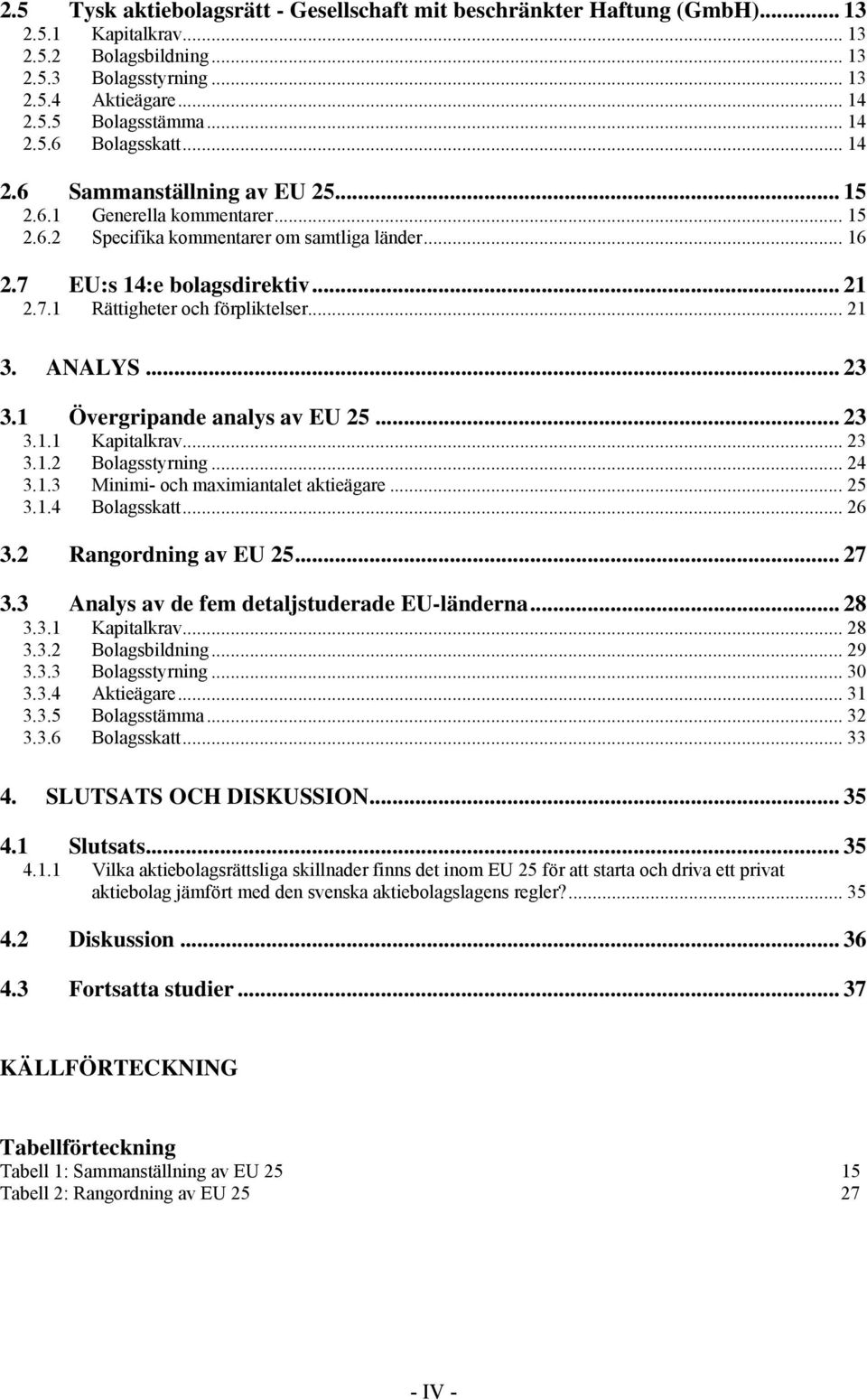 .. 21 3. ANALYS... 23 3.1 Övergripande analys av EU 25... 23 3.1.1 Kapitalkrav... 23 3.1.2 Bolagsstyrning... 24 3.1.3 Minimi- och maximiantalet aktieägare... 25 3.1.4 Bolagsskatt... 26 3.