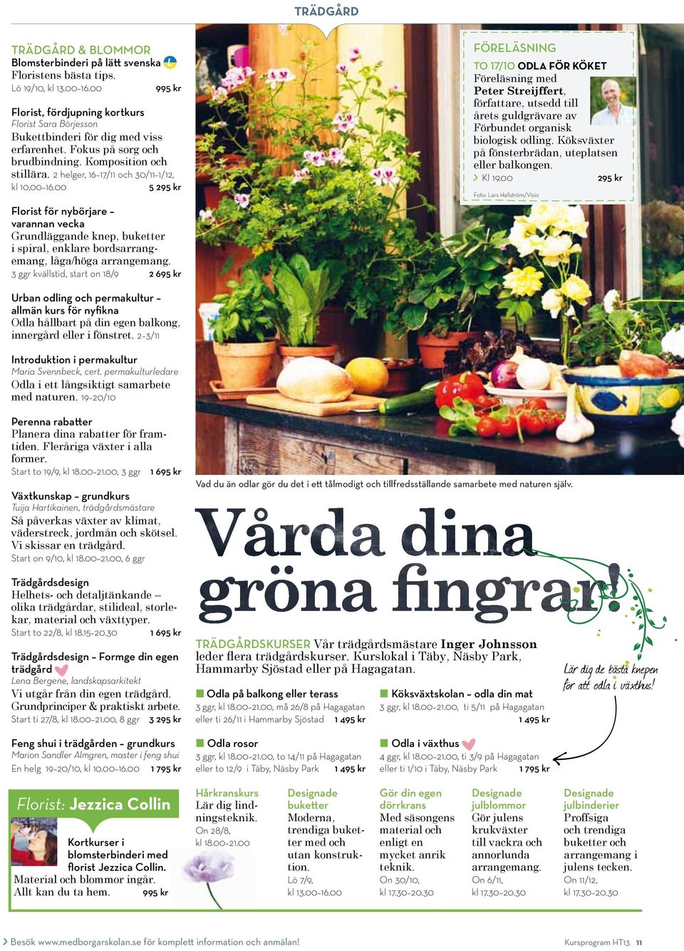 2 helger, 16 17/11 och 30/11 1/12, kl 10.00 16.00 5 295 kr Florist för nybörjare varannan vecka Grundläggande knep, buketter i spiral, enklare bordsarrangemang, låga/höga arrangemang.