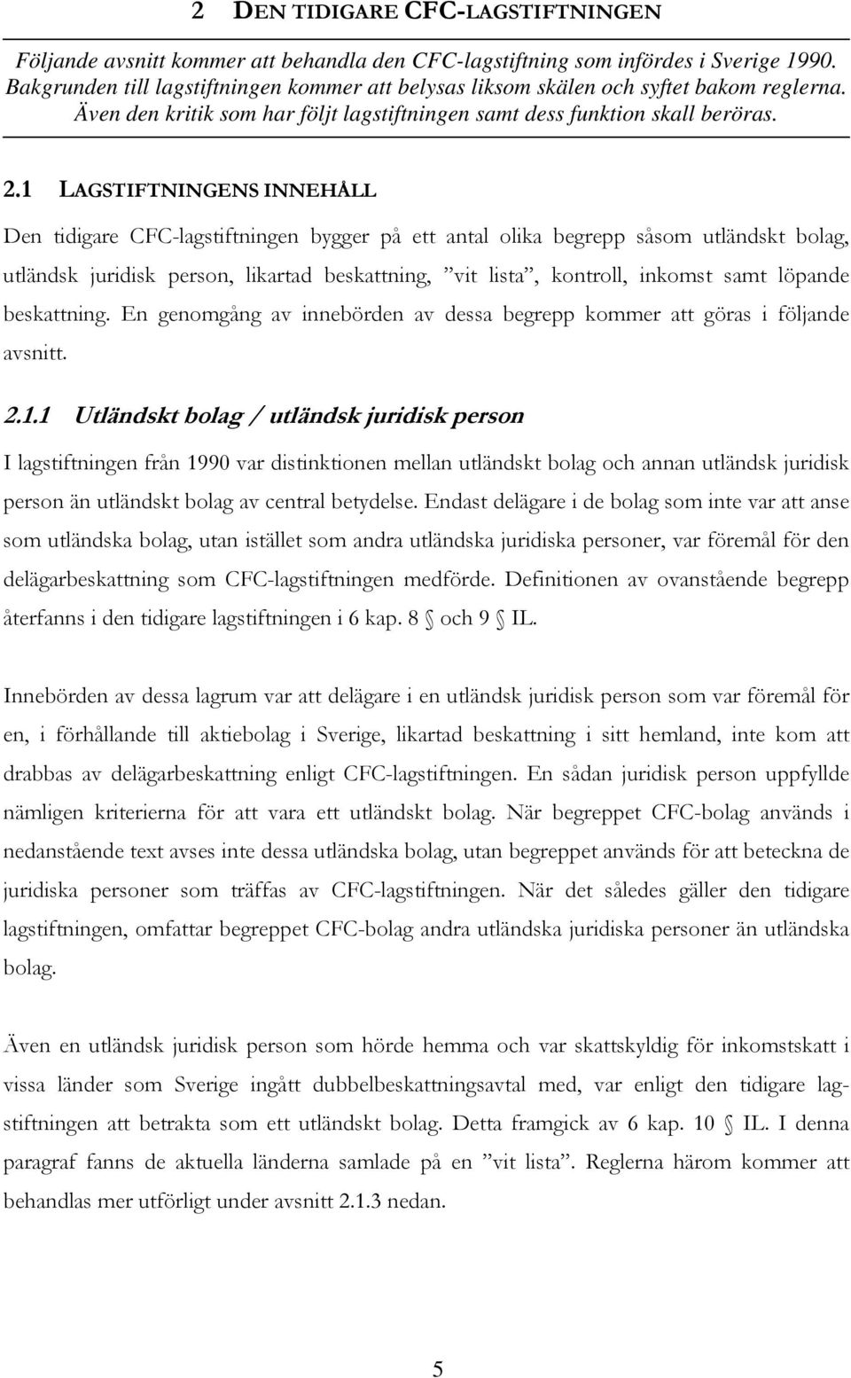 1 LAGSTIFTNINGENS INNEHÅLL Den tidigare CFC-lagstiftningen bygger på ett antal olika begrepp såsom utländskt bolag, utländsk juridisk person, likartad beskattning, vit lista, kontroll, inkomst samt