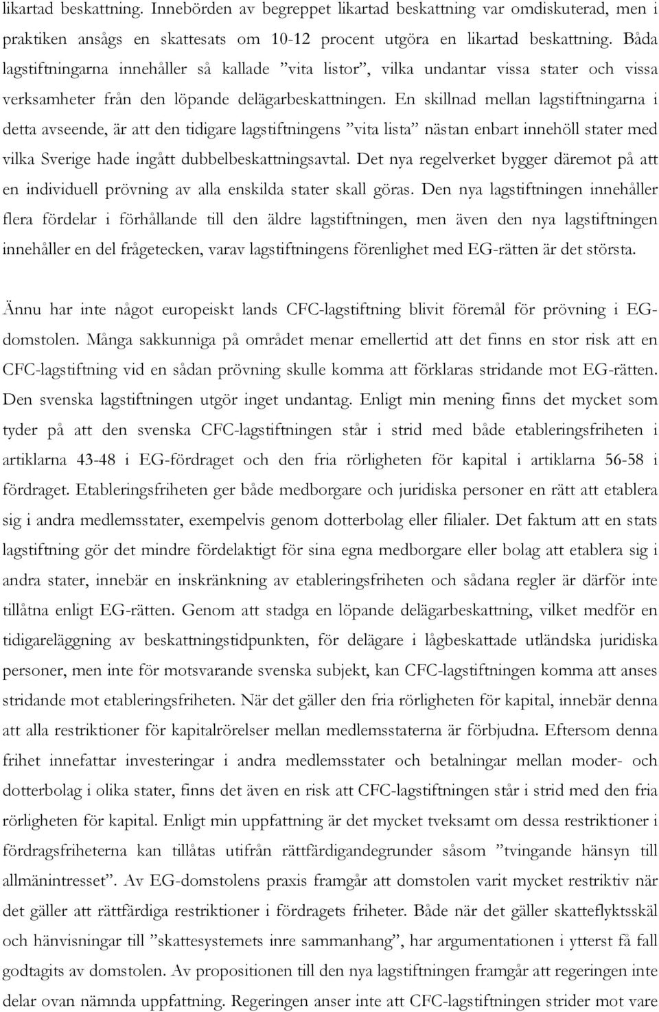 En skillnad mellan lagstiftningarna i detta avseende, är att den tidigare lagstiftningens vita lista nästan enbart innehöll stater med vilka Sverige hade ingått dubbelbeskattningsavtal.