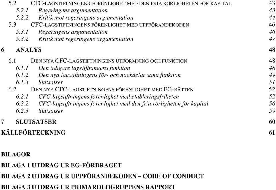 1 DEN NYA CFC-LAGSTIFTNINGENS UTFORMNING OCH FUNKTION 48 6.1.1 Den tidigare lagstiftningens funktion 48 6.1.2 Den nya lagstiftningens för- och nackdelar samt funktion 49 6.1.3 Slutsatser 51 6.