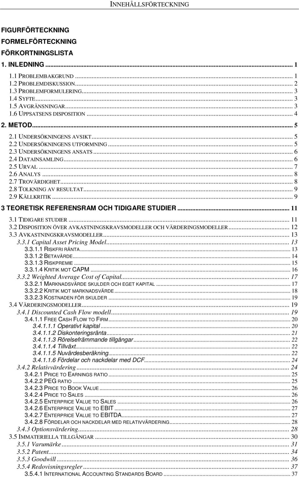 .. 8 2.7 TROVÄRDIGHET... 8 2.8 TOLKNING AV RESULTAT... 9 2.9 KÄLLKRITIK... 9 3 TEORETISK REFERENSRAM OCH TIDIGARE STUDIER... 11 3.1 TIDIGARE STUDIER... 11 3.2 DISPOSITION ÖVER AVKASTNINGSKRAVSMODELLER OCH VÄRDERINGSMODELLER.