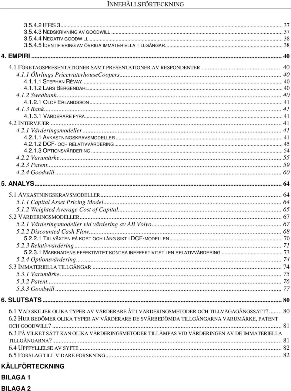.. 41 4.1.3 Bank... 41 4.1.3.1 VÄRDERARE FYRA... 41 4.2 INTERVJUER... 41 4.2.1 Värderingsmodeller... 41 4.2.1.1 AVKASTNINGSKRAVSMODELLER... 41 4.2.1.2 DCF- OCH RELATIVVÄRDERING... 45 4.2.1.3 OPTIONSVÄRDERING.