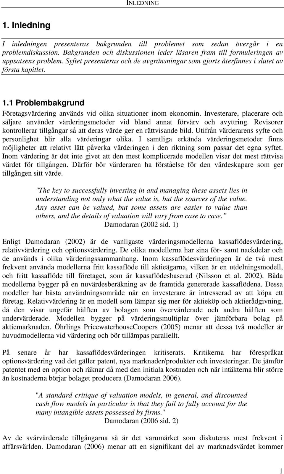 1 Problembakgrund Företagsvärdering används vid olika situationer inom ekonomin. Investerare, placerare och säljare använder värderingsmetoder vid bland annat förvärv och avyttring.