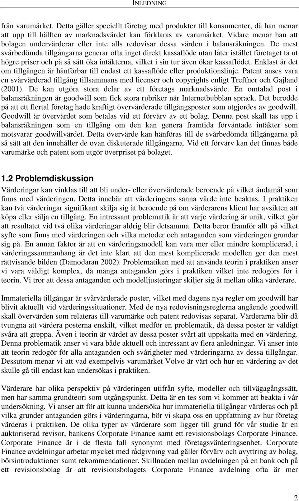 De mest svårbedömda tillgångarna generar ofta inget direkt kassaflöde utan låter istället företaget ta ut högre priser och på så sätt öka intäkterna, vilket i sin tur även ökar kassaflödet.