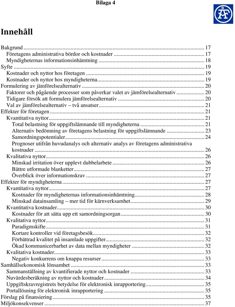 .. 20 Tidigare försök att formulera jämförelsealternativ... 20 Val av jämförelsealternativ två ansatser... 21 Effekter för företagen... 21 Kvantitativa nyttor.