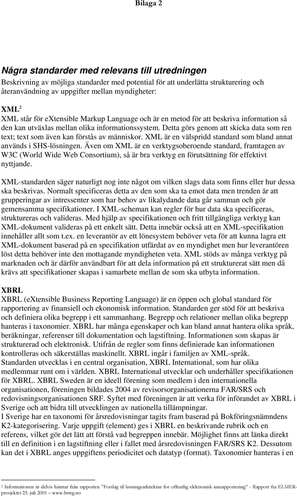 Detta görs genom att skicka data som ren text; text som även kan förstås av människor. XML är en välspridd standard som bland annat används i SHS-lösningen.