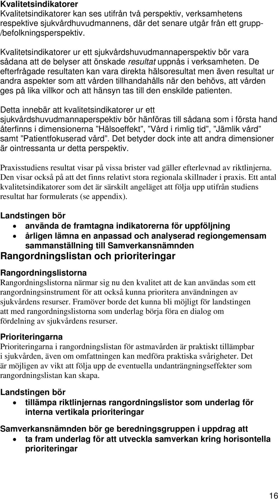 De efterfrågade resultaten kan vara direkta hälsoresultat men även resultat ur andra aspekter som att vården tillhandahålls när den behövs, att vården ges på lika villkor och att hänsyn tas till den